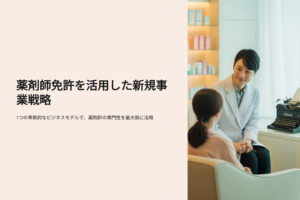 薬剤師免許を強みにした“次の一手”――7つの新規事業アイデア