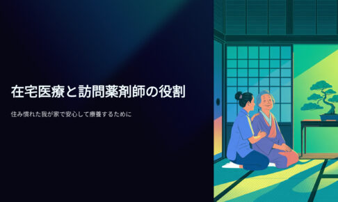 在宅医療と訪問薬剤師の役割　住み慣れた我が家で安心して療養するために