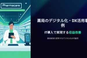 薬局のデジタル化・DX活用事例｜IT導入で実現する収益改善