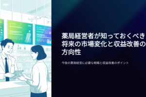 薬局経営者が知っておくべき将来の市場変化と収益改善の方向性