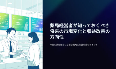 薬局経営者が知っておくべき将来の市場変化と収益改善の方向性