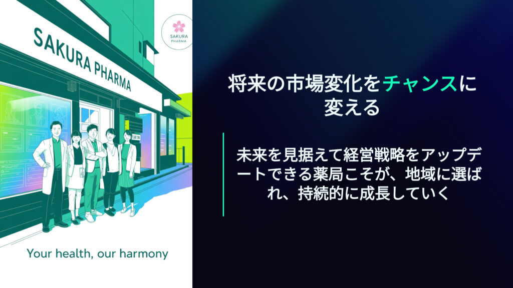 将来の市場変化をチャンスに変える
未来を見据えて経営戦略をアップデートできる薬局こそが、地域に選ばれ、持続的に成長していく