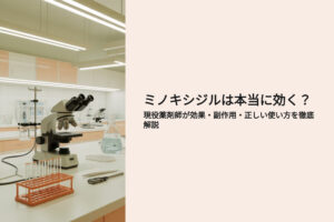 ミノキシジルは本当に効く？現役薬剤師が効果、副作用、正しい使い方を徹底解説