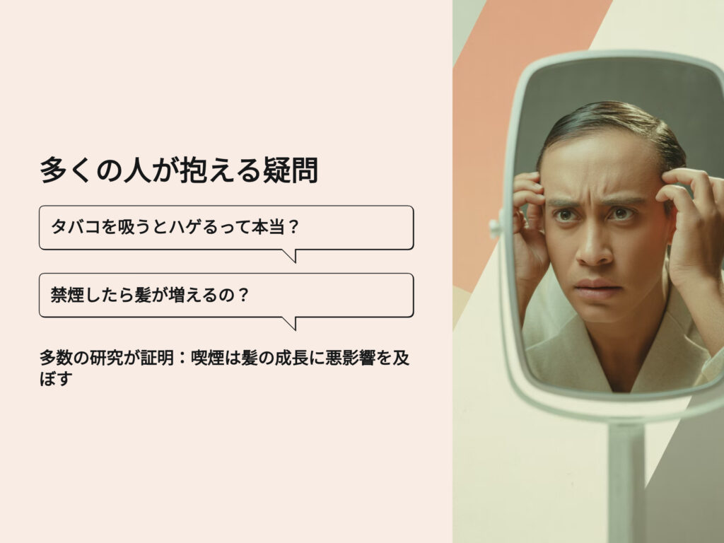 多くの人が抱える疑問
タバコを吸うとハゲるって本当？
禁煙したら髪が増えるの？
多数の研究が証明　喫煙は髪の成長に悪影響を及ぼす