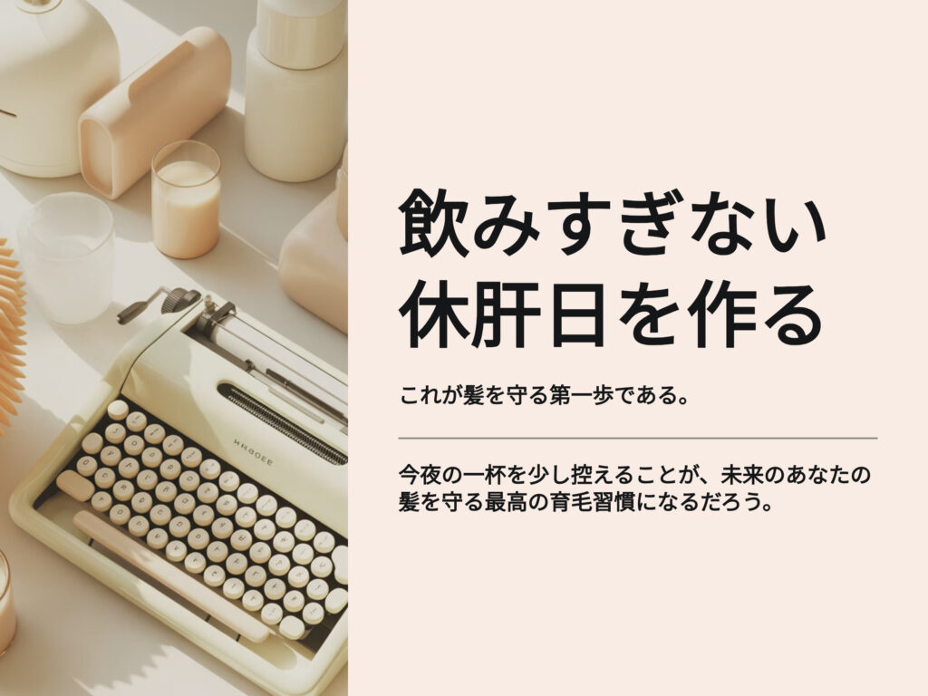 飲みすぎない
休刊日を作る
これが髪を守る第一歩
今夜の一杯をおさえることが、未来のあなたの髪を守る育毛習慣になるだろう