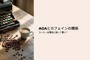 AGAとカフェインの関係 コーヒーは薄毛に良い？悪い？