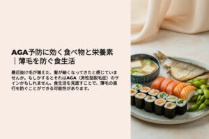 AGA予防に効く食べ物と栄養素　抜け毛を防ぐ食生活 最近抜け毛が増えた、髪が細くなってきたと感じていませんか。もしかするとそれはAGA（男性型脱毛症）のサインかもしれません。食生活を見直すことで、薄毛の進行を防ぐことができる可能性があります。