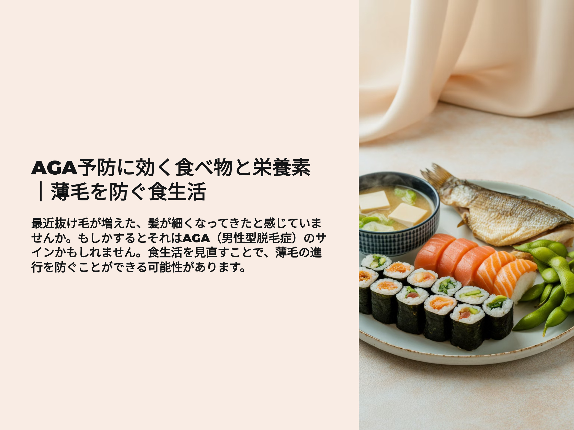 AGA予防に効く食べ物と栄養素　抜け毛を防ぐ食生活 最近抜け毛が増えた、髪が細くなってきたと感じていませんか。もしかするとそれはAGA（男性型脱毛症）のサインかもしれません。食生活を見直すことで、薄毛の進行を防ぐことができる可能性があります。