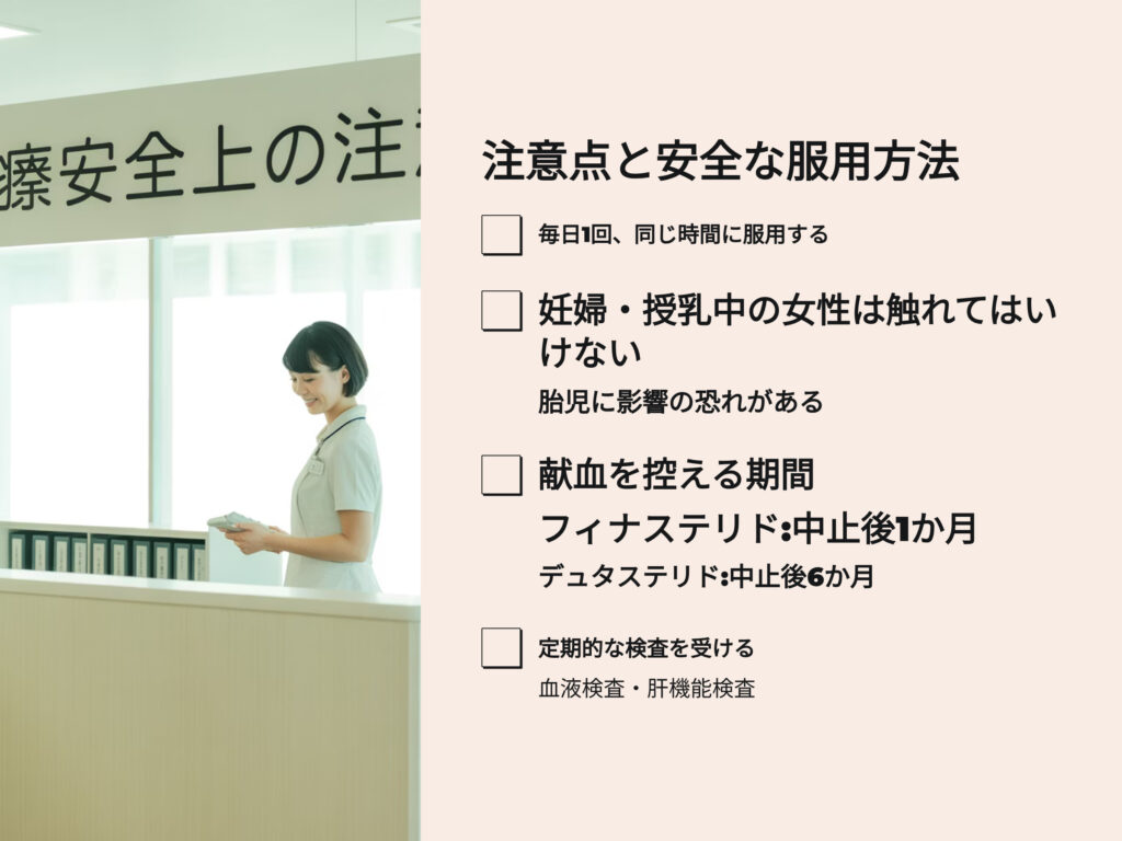 フィナステリドとデュタステリド
注意点と安全な服用方法
毎日1回 同じ時間に服用する
妊婦、授乳中の女性は触れてはいけない
胎児に影響の恐れがある
献血を控える期間
フィナステリド:中止後1か月
デュタステリド:中止後6か月